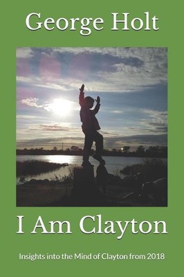 I Am Clayton: Insights into the Mind of Clayton from 2018 by George Holt (Englis