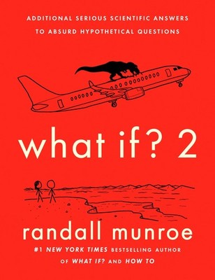 What If? 2: Additional Serious Scientific Answers to Absurd Hypothetical Ques...