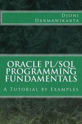 Oracle PL/SQL Programming Fundamentals: A Tutorial by Examples by Djoni Darmawik