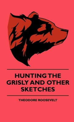 Roosevelt - Hunting The Grisly And Other Sketches - New hardback or ca - X555z