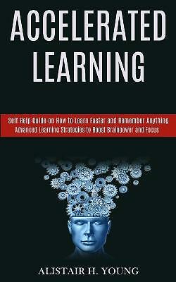 Accelerated Learning: Self Help Guide on How to Learn Faster and Remember ...
