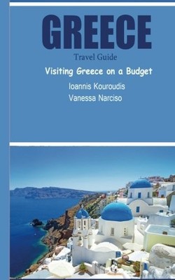 GREECE TRAVEL GUIDE: VISITING GREECE ON A BUDGET By Vanessa Narciso & Ioannis