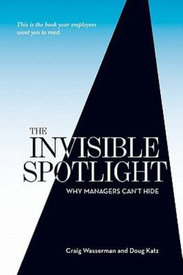 The Invisible Spotlight: Why Managers Can't Hide, Wasserman, Craig W.,Katz, Doug