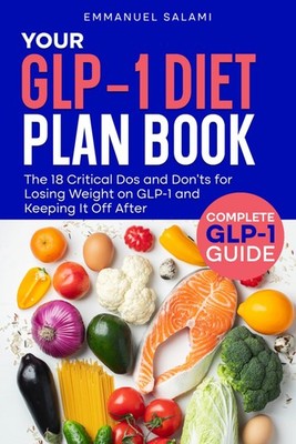 YOUR GLP-1 DIET PLAN BOOK: The 18 Critical Dos and Don ts for Lo