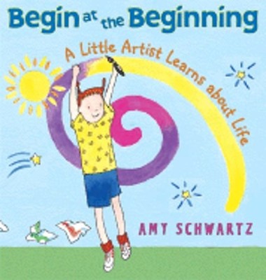 Begin at the Beginning: A Little Artist Learns about Life by Amy Schwartz: Used