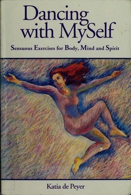 Dancing with Myself : Sensuous Exercises for Body, Mind and Spiri
