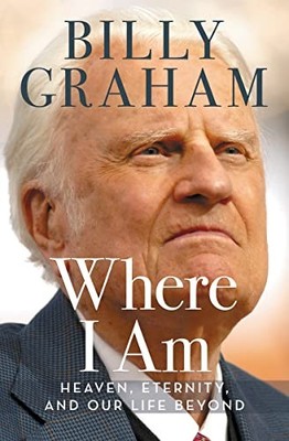 Where I Am: Heaven, Eternity, and Our Life Beyond by Billy Graham 0718077504 The