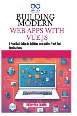 Building Modern Web Apps with Vue.js: A Practical Guide to Building Interactive