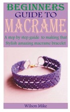 BEGINNERS GUIDE TO MACRAME: A step by step guide to making that stylish amazing