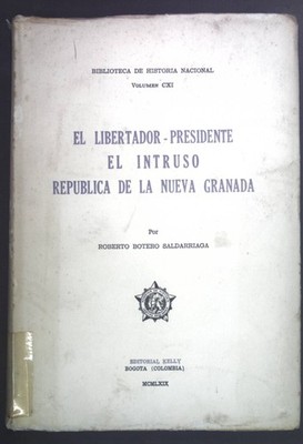 El libertador-presidente el intruso republica de la nueva Granada. Biblioteca de