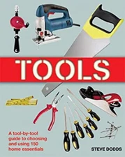 Tools : A Tool-by-Tool Guide to Choosing and Using 150 Home Essen