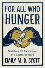 For All Who Hunger: Searching for Communion in a Shattered World by Scott, Emil