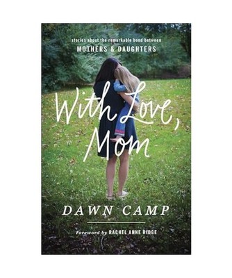 With Love, Mom: Stories about the Remarkable Bond Between Mothers and Daughters,