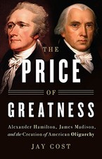 THE PRICE OF GREATNESS: ALEXANDER HAMILTON, JAMES MADISON, By Jay Cost BRAND NEW
