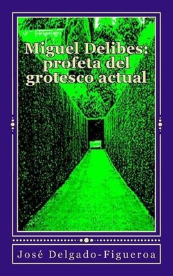 Miguel Delibes, profeta del grotesco actual by Jose Delgado-Figueroa (Spanish) P