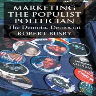 Marketing the Populist Politician The Demotic Democrat R. Busby H