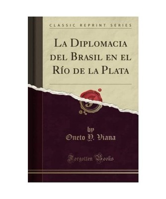 La Diplomacia del Brasil en el Río de la Plata [Classic Reprint], Oneto Y. Vian