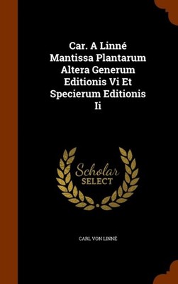 Linn - Car. A  Mantissa Plantarum Altera Generum Editionis Vi Et Spec - X555z