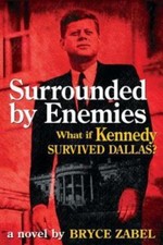 Surrounded by Enemies: What if Kennedy Survived Dallas? by Bryce Zabel