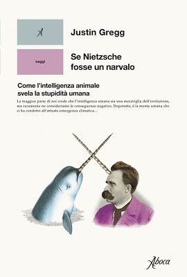 Se Nietzsche fosse un narvalo. Come l'intelligenza animale svela la stupid...