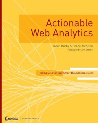 Actionable Web Analytics : Using Data to Make Smart Business Deci