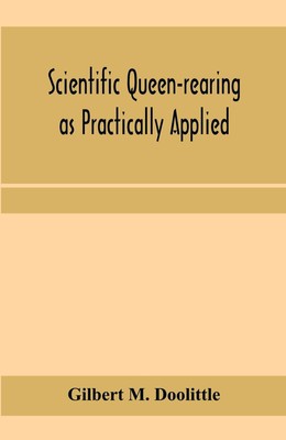 Scientific queen-rearing as practically applied; being a method by which the...