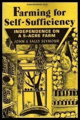 Farming for Self-Sufficiency: Independence on a Five-Acre Farm - John Seymou...