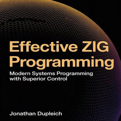 Effective Zig Programming Modern Systems Programming with Superio