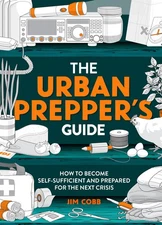 The Urban Prepper's Guide: How To Become Self-Sufficient And Prepared For Th...