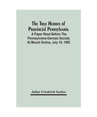 The True Heroes Of Provincial Pennsylvania: A Paper Read Before The Pennsylvania