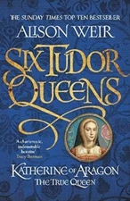 Katherine of Aragon, the True Queen By Alison Weir