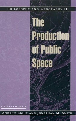 Philosophy and Geography II: The Production of Public Space by Jonathan M. Smith