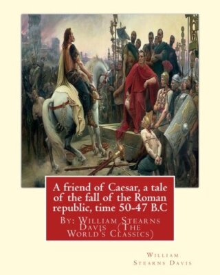 A friend of Caesar, a tale of the fall of the Roman republic, time 50-47 B.C:-,