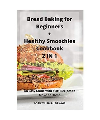 Bread Baking for Beginners + Healthy Smoothies Cookbook 2 IN 1, Ted Davis Andrew