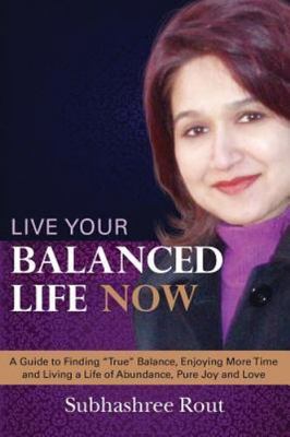 Live Your Balanced Life Now : A Guide to Finding True Balance, Enjoying More ...