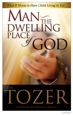 MAN THE DWELLING PLACE OF GOD: WHAT IT MEANS TO HAVE By A. W. Tozer & Anita M.