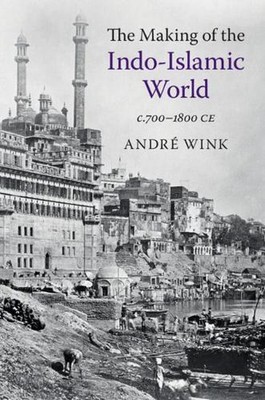 The Making of the Indo-Islamic World: c.700-1800 CE by Andr? Wink (English) Hard
