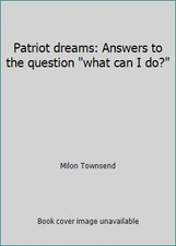 Patriot dreams: Answers to the question what can I do? by Milon Townsend