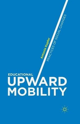 Educational Upward Mobility: Practices of Social Changes by Antonia Kupfer (Engl