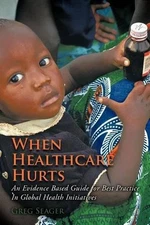 When Healthcare Hurts: An Evidence Based Guide for Best Practices In Global Heal