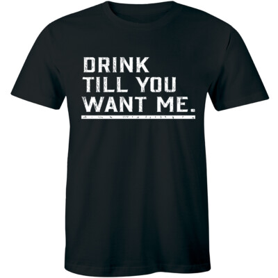 Drink Till You Want Me Shirt Offensive Funny Rude Drinking Adult Mens Tshirt Tee