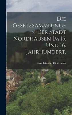 Die Gesetzsammlungen der Stadt Nordhausen im 15. und 16. Jahrhundert. [German]