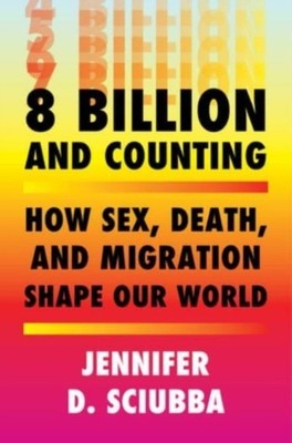 8 Billion and Counting  How Sex Death and Migration  by Jennifer D. Sciubba