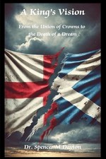 A King's Vision: From the Union of Crowns to the Death of a Dream by Spencer M. 
