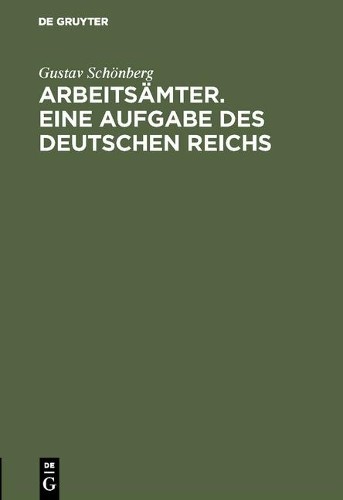Gustav Schönberg Arbeitsämter. Eine Aufgabe des Deutschen Reichs (Hardback)