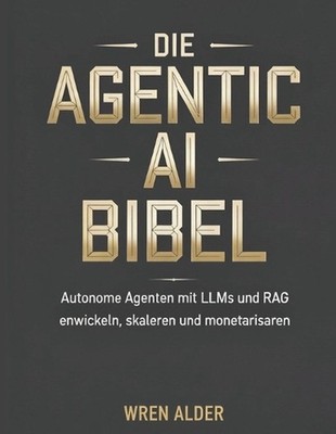 Die Agentic AI Bibel: Autonome Agenten mit LLMs und RAG entwickeln, skalieren un