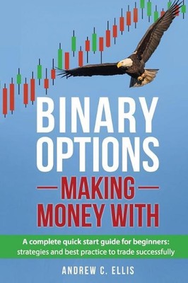Binary Options: Making Money With: A Complete Quick Start Guide for Beginners: S