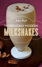 Thoroughly Modern Milkshakes : 100 Classic and Contemporary Recip