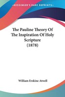 William Erskine Atwell | The Pauline Theory Of The Inspiration Of Holy...