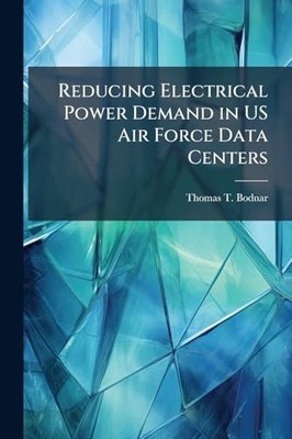 Reducing Electrical Power Demand in US Air Force Data C -  NEW Thomas T Bodnar 2